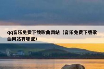 qq音乐免费下载歌曲网站（音乐免费下载歌曲网站有哪些）