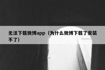无法下载微博app（为什么微博下载了安装不了）