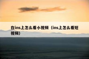 在ins上怎么看小视频（ins上怎么看短视频）
