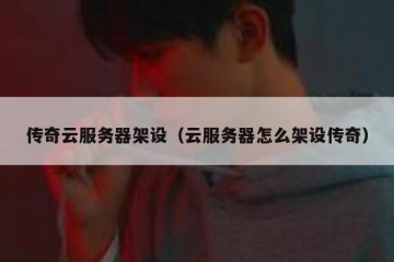 传奇云服务器架设（云服务器怎么架设传奇）