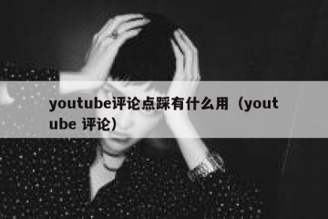youtube评论点踩有什么用（youtube 评论）