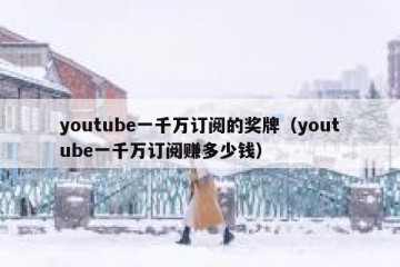 youtube一千万订阅的奖牌（youtube一千万订阅赚多少钱）