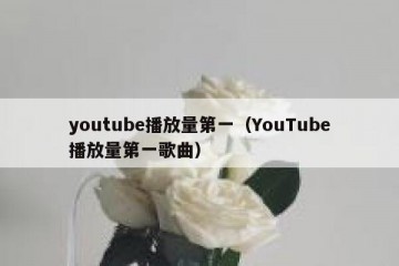 youtube播放量第一（YouTube播放量第一歌曲）