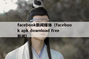 facebook新闻媒体（facebook apk download free 新闻）