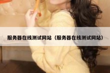 服务器在线测试网站（服务器在线测试网站）