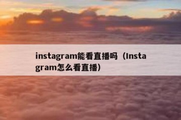 instagram能看直播吗（Instagram怎么看直播）