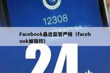 Facebook最近监管严格（facebook被指控）