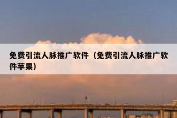 免费引流人脉推广软件（免费引流人脉推广软件苹果）