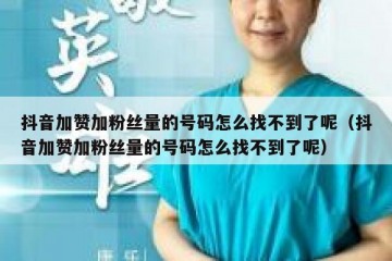抖音加赞加粉丝量的号码怎么找不到了呢（抖音加赞加粉丝量的号码怎么找不到了呢）