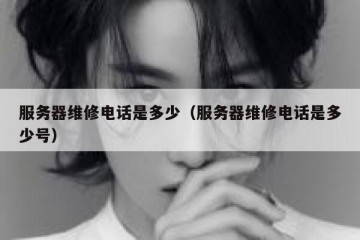 服务器维修电话是多少（服务器维修电话是多少号）