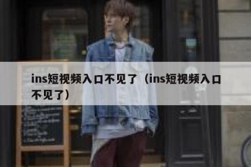 ins短视频入口不见了（ins短视频入口不见了）