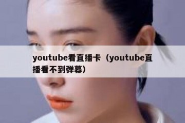 youtube看直播卡（youtube直播看不到弹幕）