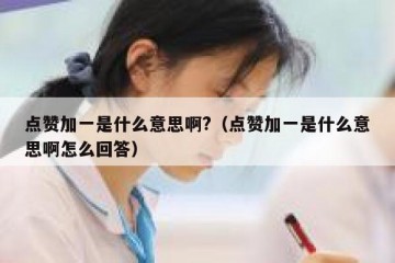 点赞加一是什么意思啊?（点赞加一是什么意思啊怎么回答）