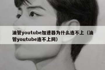 油管youtube加速器为什么连不上（油管youtube连不上网）
