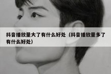 抖音播放量大了有什么好处（抖音播放量多了有什么好处）