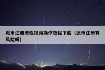 派币注册流程视频操作教程下载（派币注册有风险吗）