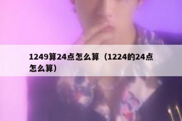 1249算24点怎么算（1224的24点怎么算）