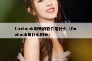 facebook聊天的软件是什么（facebook用什么聊天）