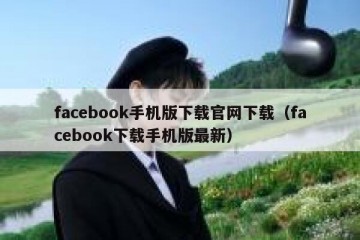 facebook手机版下载官网下载（facebook下载手机版最新）