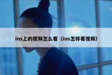 ins上的视频怎么看（ins怎样看视频）
