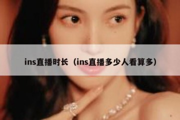 ins直播时长（ins直播多少人看算多）
