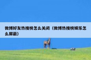微博好友热搜榜怎么关闭（微博热搜榜娱乐怎么屏蔽）