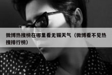 微博热搜榜在哪里看无锡天气（微博看不见热搜排行榜）