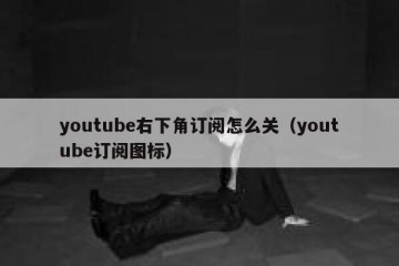 youtube右下角订阅怎么关（youtube订阅图标）