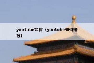 youtube如何（youtube如何赚钱）