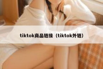 tiktok商品链接（tiktok外链）