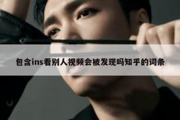 包含ins看别人视频会被发现吗知乎的词条