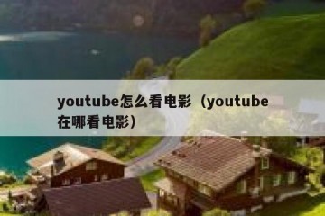youtube怎么看电影（youtube在哪看电影）