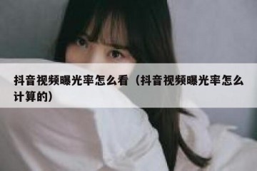 抖音视频曝光率怎么看（抖音视频曝光率怎么计算的）