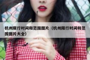 杭州限行时间和范围图片（杭州限行时间和范围图片大全）