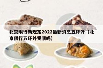 北京限行新规定2022最新消息五环外（北京限行五环外受限吗）