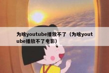 为啥youtube播放不了（为啥youtube播放不了电影）