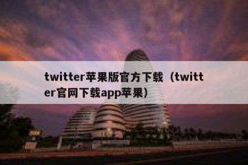 twitter苹果版官方下载（twitter官网下载app苹果）
