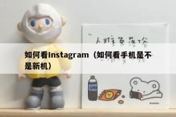 如何看Instagram（如何看手机是不是新机）