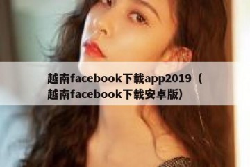 越南facebook下载app2019（越南facebook下载安卓版）
