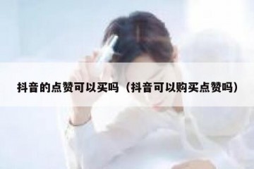 抖音的点赞可以买吗（抖音可以购买点赞吗）