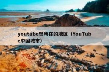 youtube您所在的地区（YouTube中国城市）