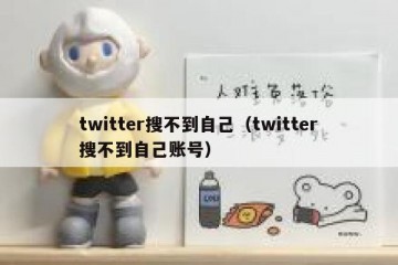 twitter搜不到自己（twitter搜不到自己账号）