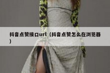 抖音点赞接口url（抖音点赞怎么在浏览器）