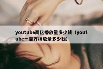 youtube两亿播放量多少钱（youtube一百万播放量多少钱）