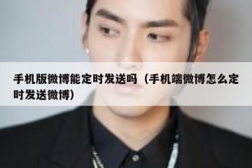 手机版微博能定时发送吗（手机端微博怎么定时发送微博）