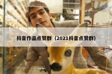 抖音作品点赞群（2021抖音点赞群）