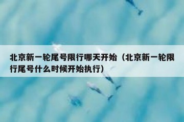 北京新一轮尾号限行哪天开始（北京新一轮限行尾号什么时候开始执行）