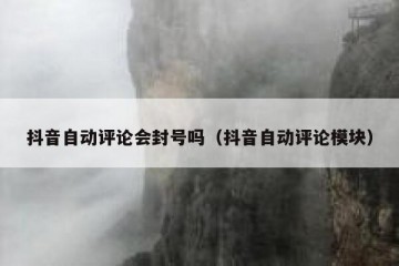 抖音自动评论会封号吗（抖音自动评论模块）