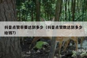 抖音点赞率要达到多少（抖音点赞数达到多少给钱?）