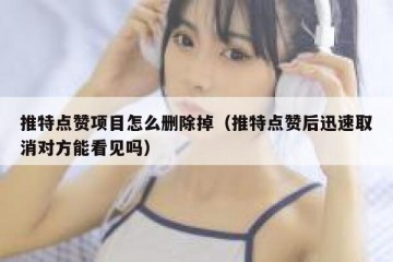 推特点赞项目怎么删除掉（推特点赞后迅速取消对方能看见吗）